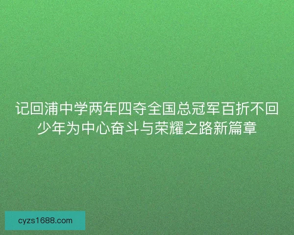 记回浦中学两年四夺全国总冠军百折不回少年为中心奋斗与荣耀之路新篇章