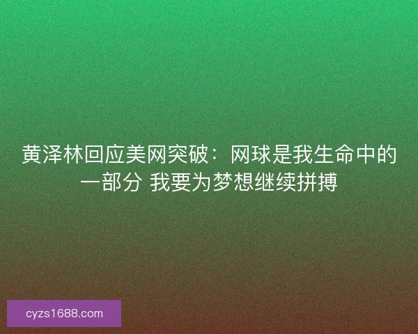 黄泽林回应美网突破：网球是我生命中的一部分 我要为梦想继续拼搏